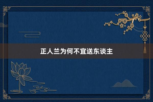 正人兰为何不宜送东谈主