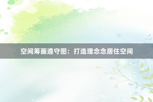 空间筹画遵守图：打造理念念居住空间