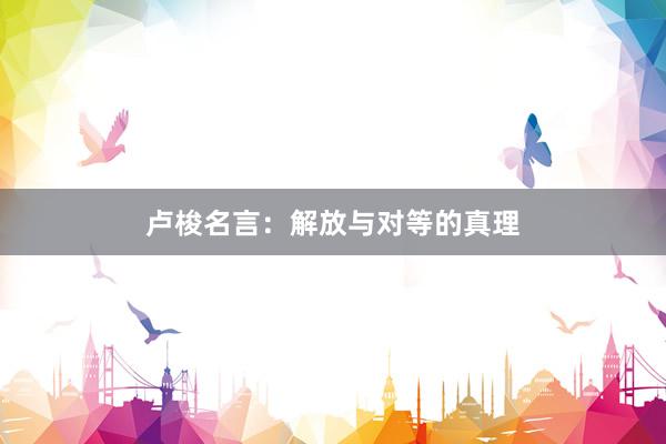 卢梭名言:解放与对等的真理